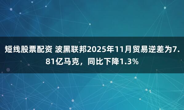 短线股票配资 波黑联邦2025年11月贸易逆差为7.81亿马克，同比下降1.3%