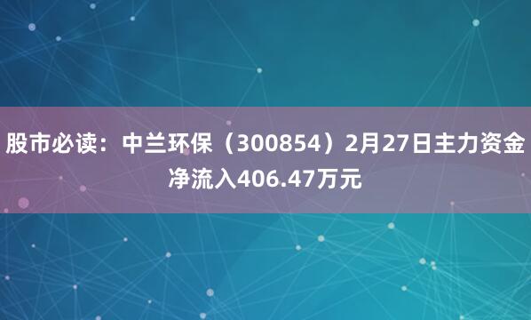 股市必读：中兰环保（300854）2月27日主力资金净流入406.47万元